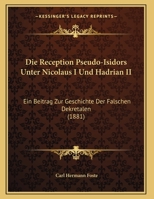 Die Reception Pseudo-Isidors Unter Nicolaus I. Und Hadrian II.: Ein Beitrag Zur Geschichte Der Falschen Dekretalen 1149645644 Book Cover