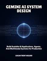 GEMINI AI SYSTEM DESIGN: Build Scalable Ai Applications, Agents, And Multimodal Systems For Production B0GZ5XYFKW Book Cover