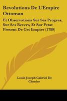 Revolutions De L'Empire Ottoman: Et Observations Sur Ses Progres, Sur Ses Revers, Et Sur Petat Present De Cet Empire (1789) 1104458810 Book Cover