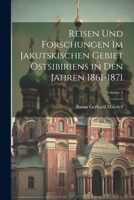 Reisen Und Forschungen Im Jakutskischen Gebiet Ostsibiriens in Den Jahren 1861-1871; Volume 1 1021761001 Book Cover
