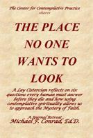 The Place No One Wants to Look : A Lay Cistercian Reflects on Six Questions Every Human Must Answer Before They Die and How Using Contemplative Spirituality Allows Us to Approach the Mystery of Faith 1722081368 Book Cover