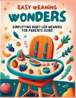 Easy Weaning Wonders- Simplifying Baby-Led Weaning for Parents Guide B0CTL8VGTB Book Cover