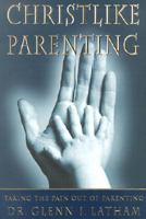 Christlike Parenting: Taking the Pain Out of Parenting 1882723465 Book Cover