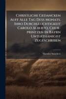 Christliche Gedancken Auff Alle Tag Deß Monats. Ihro Durchleuchtigkeit Carolo Alberto, Chur-printzen In Bayrn Unterthänigist Zugeschriben... 1246637987 Book Cover