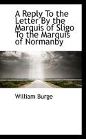 A Reply to the Letter by the Marquis of Sligo to the Marquis of Normanby: Relative to the Present State of Jamaica 1104599260 Book Cover