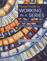 Visual Guide to Working in a Series: Next Steps in Inspired Design • Gallery of 200+ Art Quilts 1607056615 Book Cover