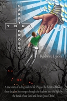 Carry Your Cross: A true story of a drug addict's life. Plagued by darkness for over three decades, he emerges through the shadows into the light by the hands of our Lord and Savior, Jesus Christ! B0CLX1WY8V Book Cover