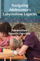 Navigating Adolescence's Labyrinthine Legacies: Family Dynamics, Identity Formation, And Individual Journeys B0DZ18S5YC Book Cover