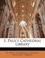 S. Paul's Cathedral Library. a Catalogue of Bibles, Rituals, and Rare Books; Works Relating to London and Especially to S. Paul's Cathedral, Including a Large Collection of Paul's Cross Sermons; Maps, 1018999140 Book Cover