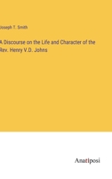 A Discourse on the Life and Character of the Rev. Henry V.D. Johns 3382307936 Book Cover