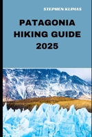PATAGONIA HIKING GUIDE 2025: Step-by-Step to the Best Hiking Experiences of Patagonia in 2025 B0DVQ142K6 Book Cover