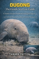 DUGONG The Gentle Sea Cow Guide: Complete Keepers handbook and Expert Tips for care, behavior, Housing, Handling and Habitat Management for owners B0GG784RKR Book Cover