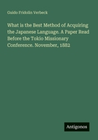 What is the Best Method of Acquiring the Japanese Language. A Paper Read Before the Tokio Missionary Conference. November, 1882 3386191355 Book Cover
