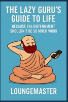 THE LAZY GURU’S GUIDE TO LIFE: Because Enlightenment Shouldn’t Be So Much Work B0FJF3QTDK Book Cover