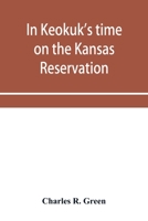 In Keokuk's time on the Kansas reservation, being various incidents pertaining to the Keokuks, the Sac & Fox Indians (Mississippi band) and tales of ... the head waters of the Osage River, 1846-18 935395438X Book Cover