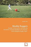 Muddy Ruggers: Gender Construction and Identity Formation Among Members of a Female, Intercollegiate Rugby Team 3639161459 Book Cover