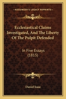 Ecclesiastical Claims Investigated, And The Liberty Of The Pulpit Defended: In Five Essays 101533542X Book Cover