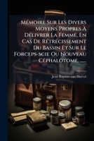 Mémoire Sur Les Divers Moyens Propres À Délivrer La Femme, En Cas De Rétrécissement Du Bassin Et Sur Le Forceps-scie Ou Nouveau Céphalotome, ...... 1279153202 Book Cover