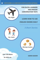 Learn How to Use English Idioms Daily - For Esl/Efl Learners and English Conversation Tests: 3 Short Stories - To Aid Pronunciation and Fluency B091F77Z32 Book Cover