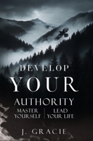 DEVELOP YOUR AUTHORITY: Master Yourself. Lead Your Life. B0FN7MD1TP Book Cover
