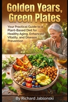Golden Years, Green Plates: Your Practical Guide to a Plant-Based Diet for Healthy Aging, Enhanced Vitality, and Disease Prevention (Self-help For You) B0GWWKZR32 Book Cover