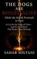 The Dogs Are Boiled Alive While the World Pretends to Care: A Cry for the Dogs of Yulin and for the Silence That Keeps Them Burning 106955474X Book Cover