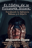 El Código de la Psicología Oscura: Descifrando la Influencia Humana y el Engaño: Comprende los Secretos Detrás de la Manipulación Mental y el Control Emocional (Spanish Edition) B0HBZ7ZQ2H Book Cover