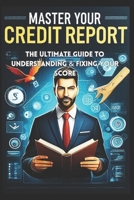 Master Your Credit Report: The Ultimate Guide to Understanding & Fixing Your Score B0DXVZ3TT6 Book Cover