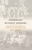 Friendship without Borders: Women's Stories of Power, Politics, and Everyday Life across East and West Germany 1805391186 Book Cover
