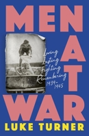 Men at War: Loving, Lusting, Fighting, Remembering 1939-1945 1474618871 Book Cover