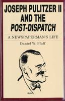 Joseph Pulitzer II and the Post-Dispatch: A Newspaperman's Life 0271007486 Book Cover