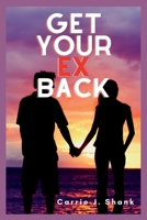 GET YOUR EX BACK: Everything You Need to Know About Reuniting With Your Ex B0BH97X9RH Book Cover