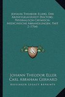 Johann Theodor Ellers, Der Arzneygelahrheit Doctors, Physikalisch-Chymisch-Medicinische Abhandlungen, Part 2 (1764) 1104873893 Book Cover
