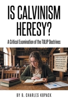 Is Calvinism Heresy: A Critical Examination of the TULIP Doctrines B0HD2K5S3F Book Cover