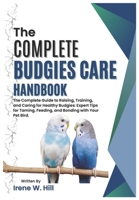 THE COMPLETE BUDGIES CARE HANDBOOK: The Complete Guide to Raising, Training, and Caring for Healthy Budgies: Expert Tips for Taming, Feeding, and Bonding with Your Pet Bird. B0DVBWWPKP Book Cover