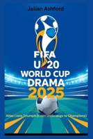 FIFA U20 World Cup Drama 2025: Atlas Lions Triumph (From Underdogs to Champions) B0FX8125SG Book Cover