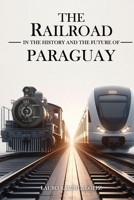 The Railroad in the history and the future of Paraguay B0F1MX3RTH Book Cover