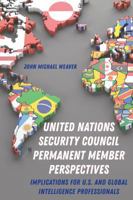 United Nations Security Council Permanent Member Perspectives: Implications for U.S. and Global Intelligence Professionals 1433159252 Book Cover