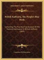 British Kaffraria, The People's Blue Book: Containing The True And Full Account Of The Political Commotion In British Kaffraria 1247115488 Book Cover