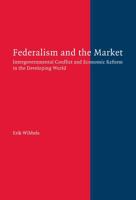 Federalism and the Market: Intergovernmental Conflict and Economic Reform in the Developing World 1107404835 Book Cover