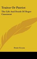 Traitor Or Patriot: The Life And Death Of Roger Casement 116315413X Book Cover
