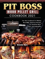Pit Boss Wood Pellet Grill Cookbook 2021: Use this Cookbook for Making Real BBQ, Delicious Recipes for Smoking Meat, Fish, and Vegetables 1802445080 Book Cover