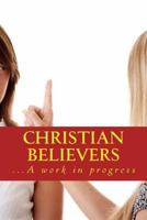 Christian Believers: ...A Work in Progress 1517051517 Book Cover