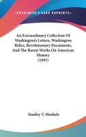 Extraordinary Collection of Washington's Letters, Washington Relics, Revolutionary Documents & the Rarest Works on American History .. 1247187691 Book Cover