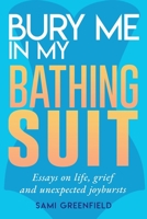 Bury Me In My Bathing Suit: Essays on life, grief and unexpected joybursts 1946694940 Book Cover