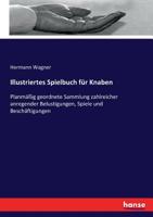 Illustriertes Spielbuch Für Knaben: Planmässig Geordnete Sammlung Zahlreicher Anregender Belustigungen, Spiele, Und Beschäftigungen, Für Körper Und Geist, Im Freien Und Im Zimmer 3743478978 Book Cover