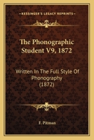 The Phonographic Student V9, 1872: Written In The Full Style Of Phonography 1167248317 Book Cover