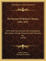 The Poems Of Robert Chester, 1601-1611: With Verse Contributions By Shakespeare, Ben Jonson, George Chapman, John Marston, Etc. 1357352379 Book Cover