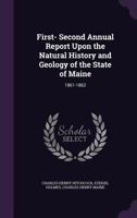 First- Second Annual Report Upon the Natural History and Geology of the State of Maine: 1861-1862 1358614679 Book Cover