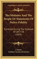 The Mutinies And The People Or Statements Of Native Fidelity: Exhibited During The Outbreak Of 1857-58 1146193505 Book Cover